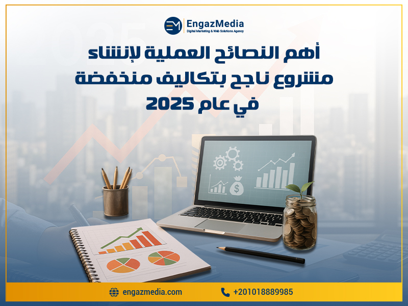 أهم النصائح العملية لإنشاء مشروع ناجح بتكاليف منخفضة في عام 2025